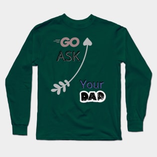 Go Ask Your Dad Long Sleeve T-Shirt